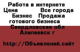 Работа в интернете › Цена ­ 1 000 - Все города Бизнес » Продажа готового бизнеса   . Свердловская обл.,Алапаевск г.